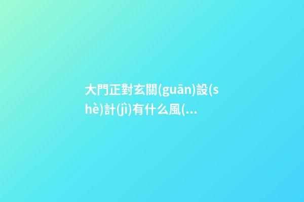 大門正對玄關(guān)設(shè)計(jì)有什么風(fēng)水
