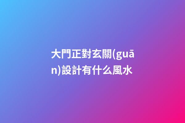 大門正對玄關(guān)設計有什么風水