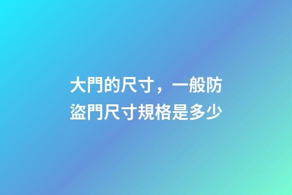 大門的尺寸，一般防盜門尺寸規格是多少-第1張-觀點-玄機派
