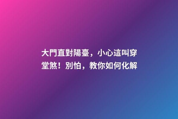 大門直對陽臺，小心這叫穿堂煞！別怕，教你如何化解