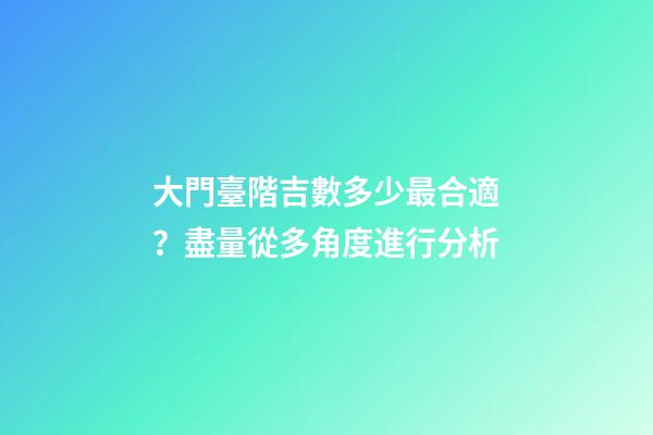 大門臺階吉數多少最合適？盡量從多角度進行分析