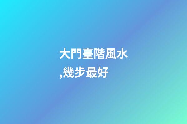 大門臺階風水,幾步最好
