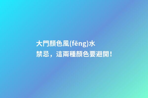 大門顏色風(fēng)水禁忌，這兩種顏色要避開！
