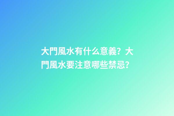 大門風水有什么意義？大門風水要注意哪些禁忌？