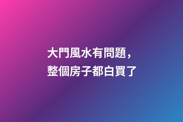 大門風水有問題，整個房子都白買了