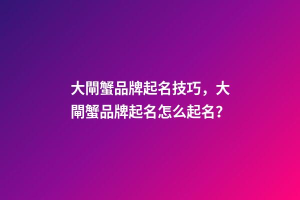 大閘蟹品牌起名技巧，大閘蟹品牌起名怎么起名？-第1張-商標起名-玄機派