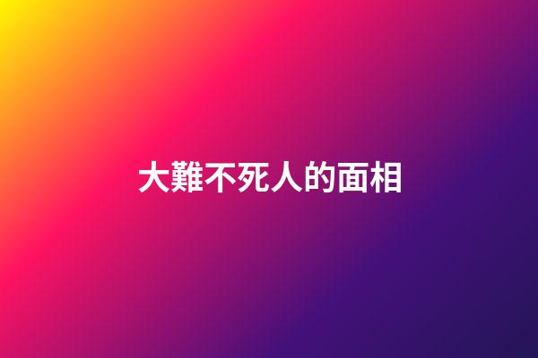 大難不死人的面相