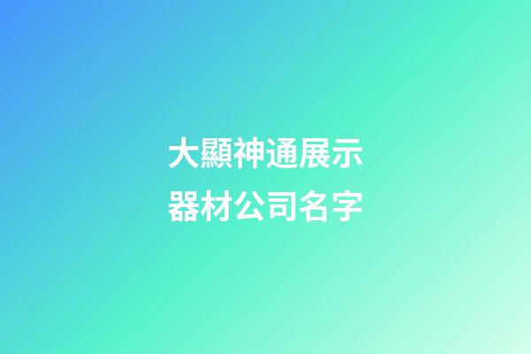 大顯神通展示器材公司名字-第1張-公司起名-玄機派