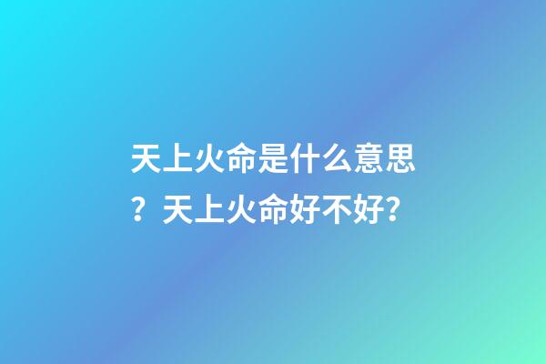天上火命是什么意思？天上火命好不好？