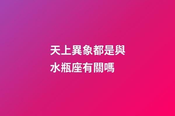 天上異象都是與水瓶座有關嗎-第1張-星座運勢-玄機派