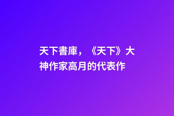 天下書庫，《天下》大神作家高月的代表作