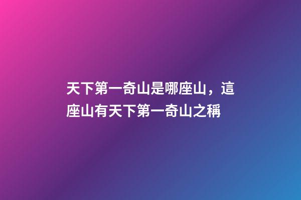 天下第一奇山是哪座山，這座山有天下第一奇山之稱