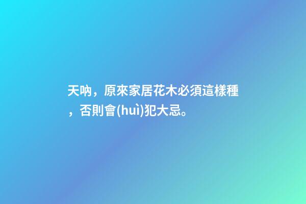 天吶，原來家居花木必須這樣種，否則會(huì)犯大忌。