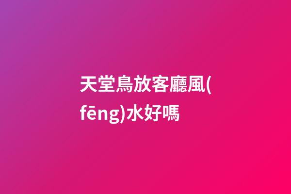 天堂鳥放客廳風(fēng)水好嗎
