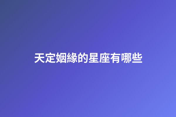 天定姻緣的星座有哪些-第1張-星座運(yùn)勢(shì)-玄機(jī)派