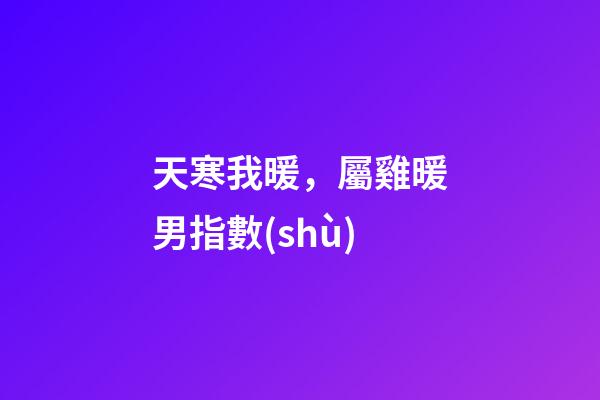 天寒我暖，屬雞暖男指數(shù)