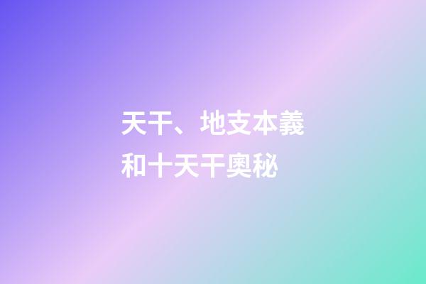 天干、地支本義和十天干奧秘