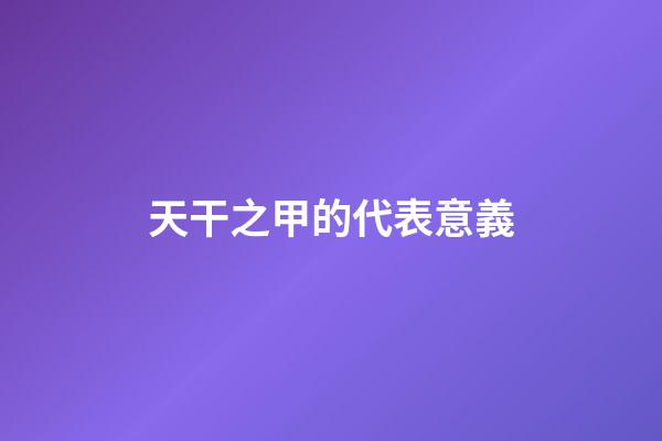 天干之甲的代表意義