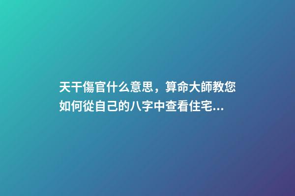 天干傷官什么意思，算命大師教您如何從自己的八字中查看住宅環(huán)境情況之「二」