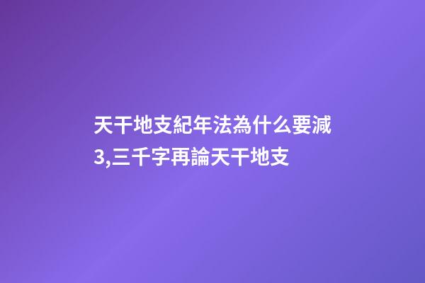 天干地支紀年法為什么要減3,三千字再論天干地支-第1張-觀點-玄機派