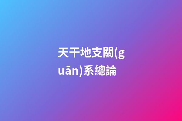 天干地支關(guān)系總論
