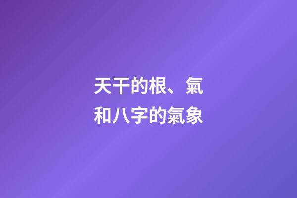 天干的根、氣和八字的氣象
