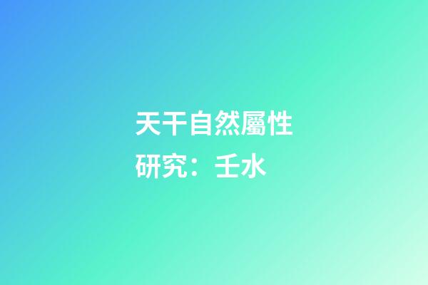 天干自然屬性研究：壬水