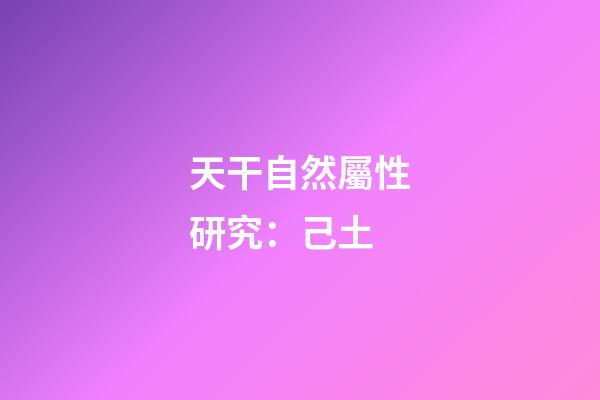 天干自然屬性研究：己土