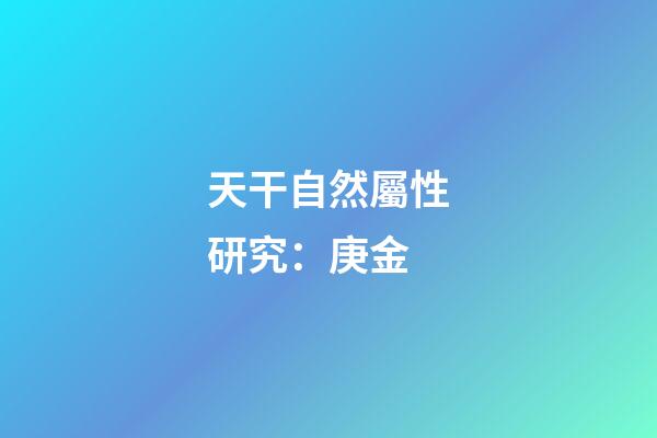 天干自然屬性研究：庚金