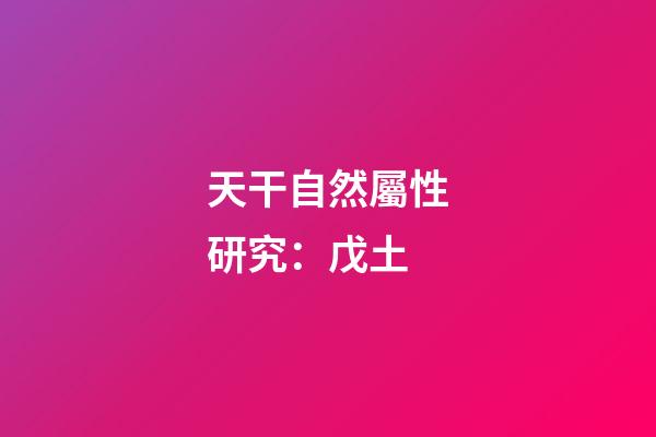 天干自然屬性研究：戊土