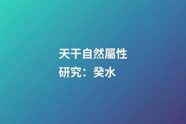 天干自然屬性研究：癸水