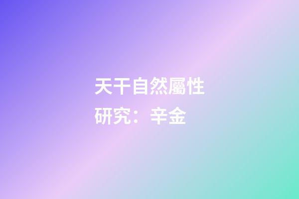 天干自然屬性研究：辛金
