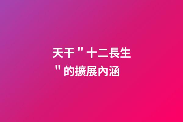 天干＂十二長生＂的擴展內涵