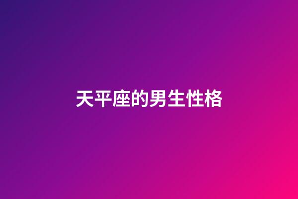 天平座的男生性格（天秤座男生是什么性格）-第1張-星座運勢-玄機派