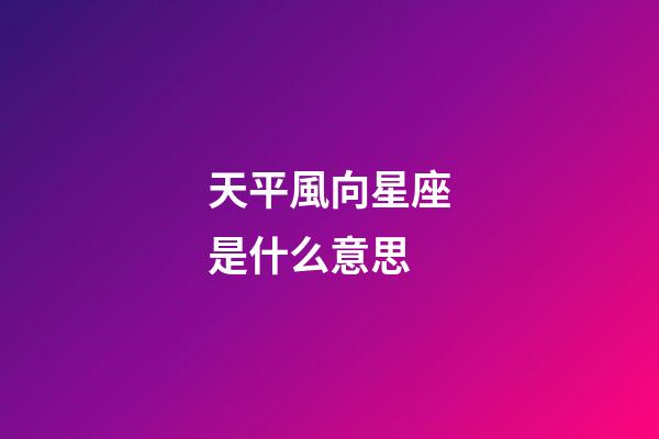 天平風向星座是什么意思-第1張-星座運勢-玄機派