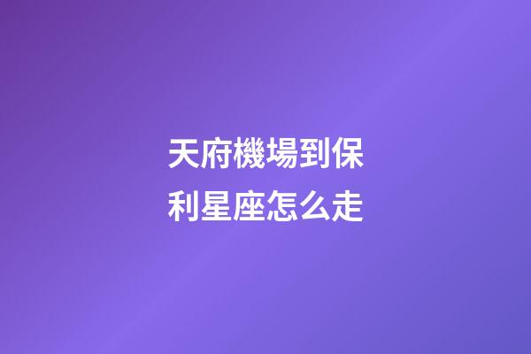 天府機場到保利星座怎么走