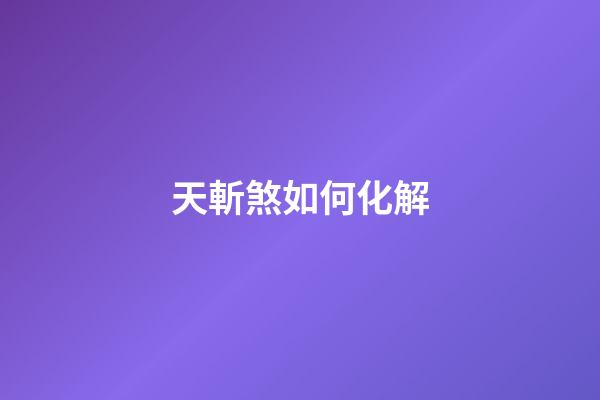 天斬煞如何化解