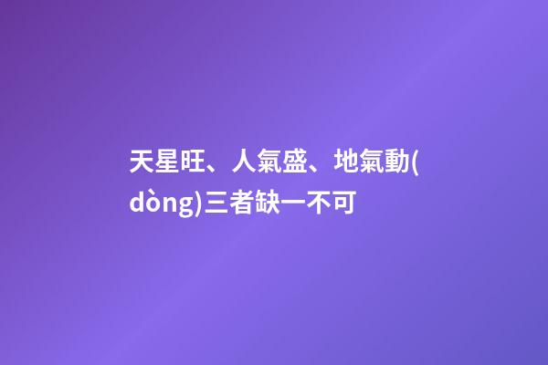 天星旺、人氣盛、地氣動(dòng)三者缺一不可
