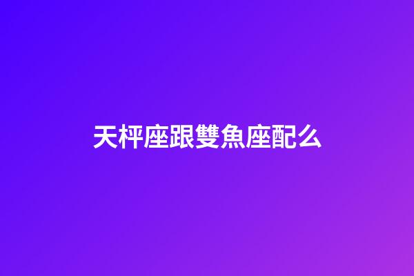 天枰座跟雙魚座配么-第1張-星座運(yùn)勢(shì)-玄機(jī)派