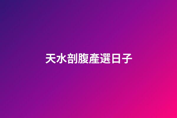 天水剖腹產選日子