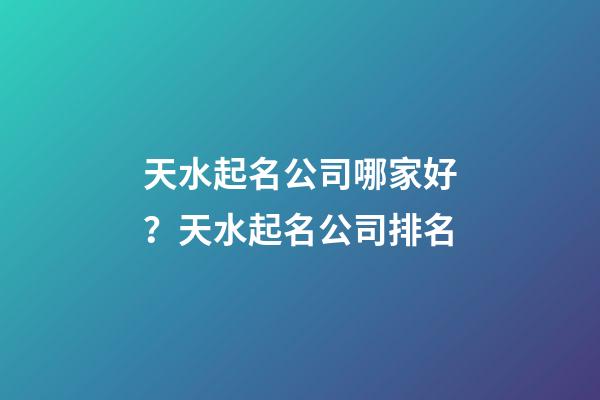 天水起名公司哪家好？天水起名公司排名-第1張-公司起名-玄機派