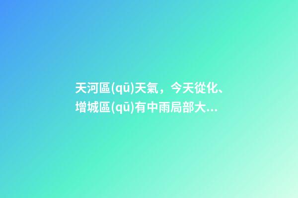 天河區(qū)天氣，今天從化、增城區(qū)有中雨局部大雨-第1張-觀點-玄機派