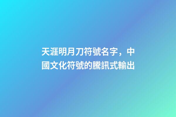 天涯明月刀符號名字，中國文化符號的騰訊式輸出-第1張-觀點-玄機派