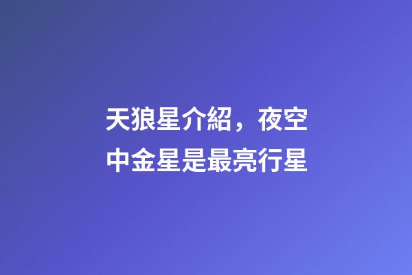 天狼星介紹，夜空中金星是最亮行星-第1張-觀點(diǎn)-玄機(jī)派