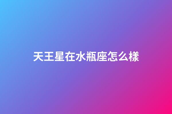 天王星在水瓶座怎么樣