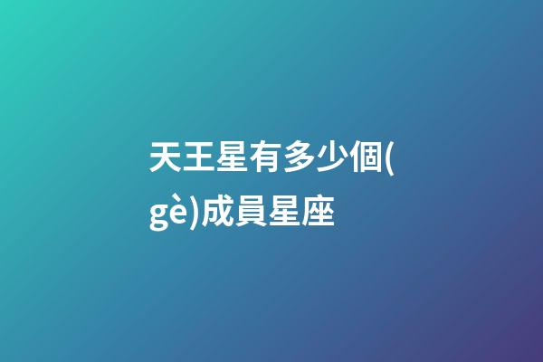 天王星有多少個(gè)成員星座-第1張-星座運(yùn)勢(shì)-玄機(jī)派