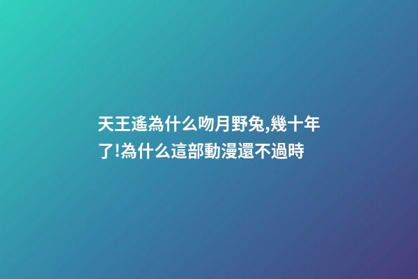 天王遙為什么吻月野兔,幾十年了!為什么這部動漫還不過時-第1張-觀點-玄機派