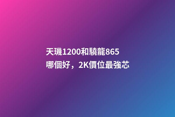 天璣1200和驍龍865哪個好，2K價位最強芯-第1張-觀點-玄機派