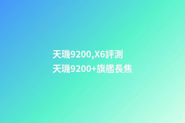 天璣9200,X6評測天璣9200+旗艦長焦-第1張-觀點-玄機派
