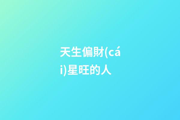 天生偏財(cái)星旺的人
